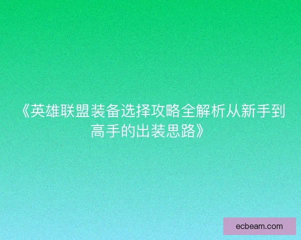 《英雄联盟装备选择攻略全解析从新手到高手的出装思路》 《英雄联盟装备选择攻略全解析从新手到高手的出装思路》