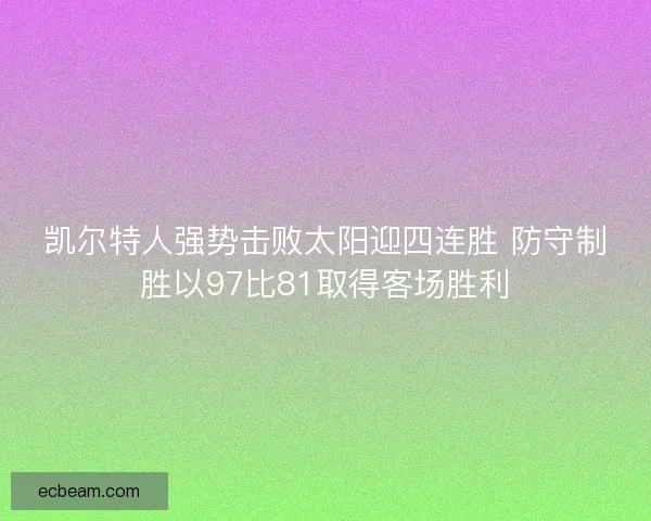 凯尔特人强势击败太阳迎四连胜 防守制胜以97比81取得客场胜利 凯尔特人强势击败太阳迎四连胜 防守制胜以97比81取得客场胜利