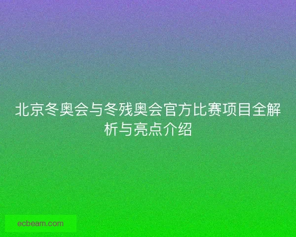 北京冬奥会与冬残奥会官方比赛项目全解析与亮点介绍 北京冬奥会与冬残奥会官方比赛项目全解析与亮点介绍